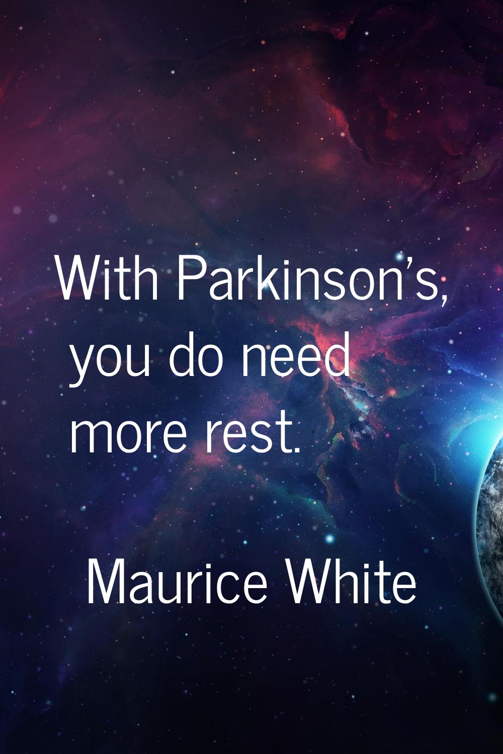 With Parkinson's, you do need more rest.