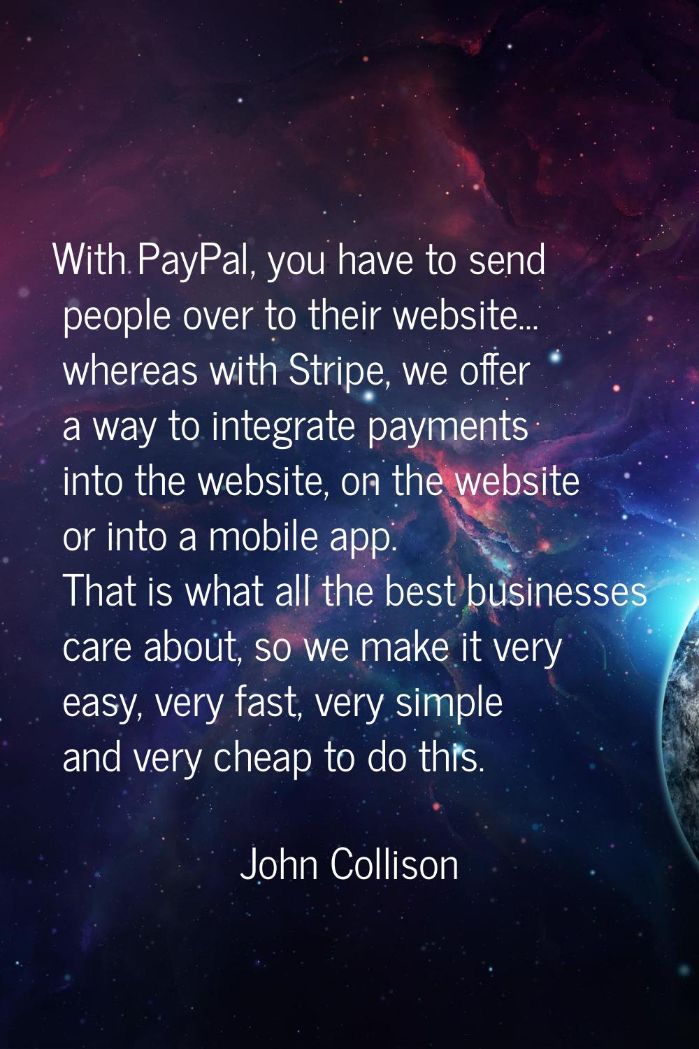 With PayPal, you have to send people over to their website... whereas with Stripe, we offer a way t
