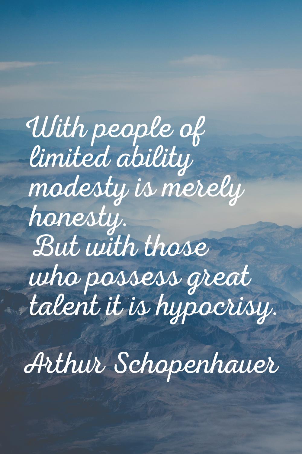 With people of limited ability modesty is merely honesty. But with those who possess great talent i