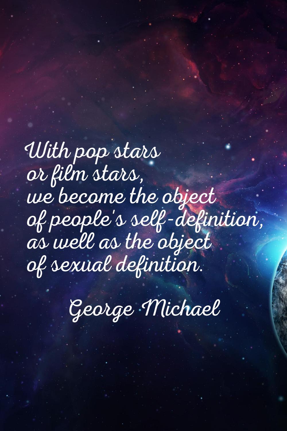 With pop stars or film stars, we become the object of people's self-definition, as well as the obje