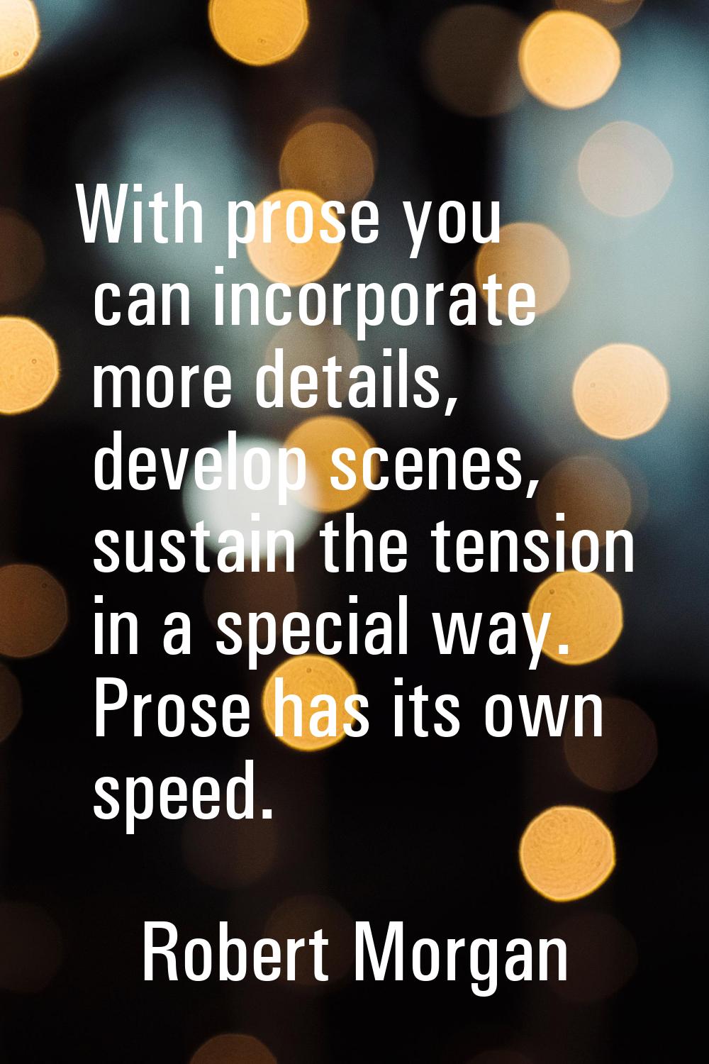 With prose you can incorporate more details, develop scenes, sustain the tension in a special way. 