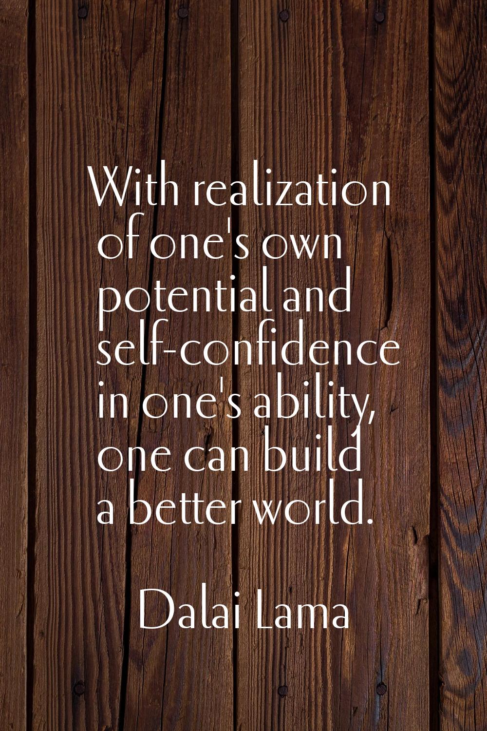 With realization of one's own potential and self-confidence in one's ability, one can build a bette