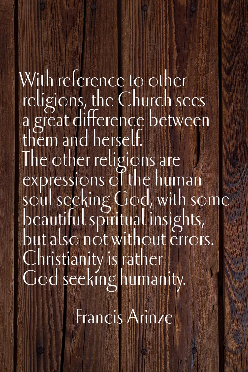With reference to other religions, the Church sees a great difference between them and herself. The