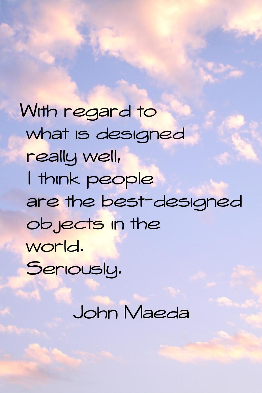 With regard to what is designed really well, I think people are the best-designed objects in the wo