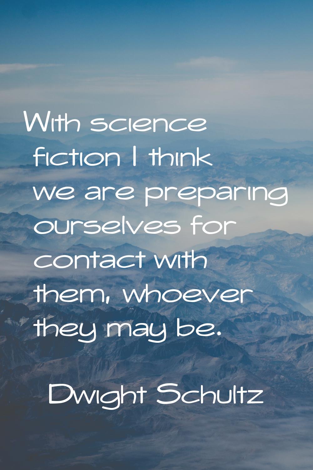 With science fiction I think we are preparing ourselves for contact with them, whoever they may be.