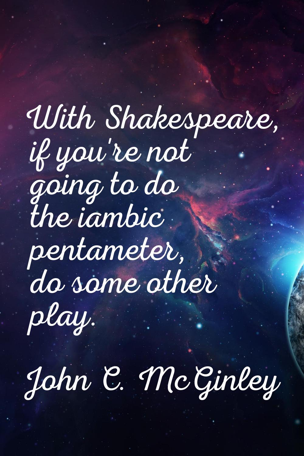 With Shakespeare, if you're not going to do the iambic pentameter, do some other play.