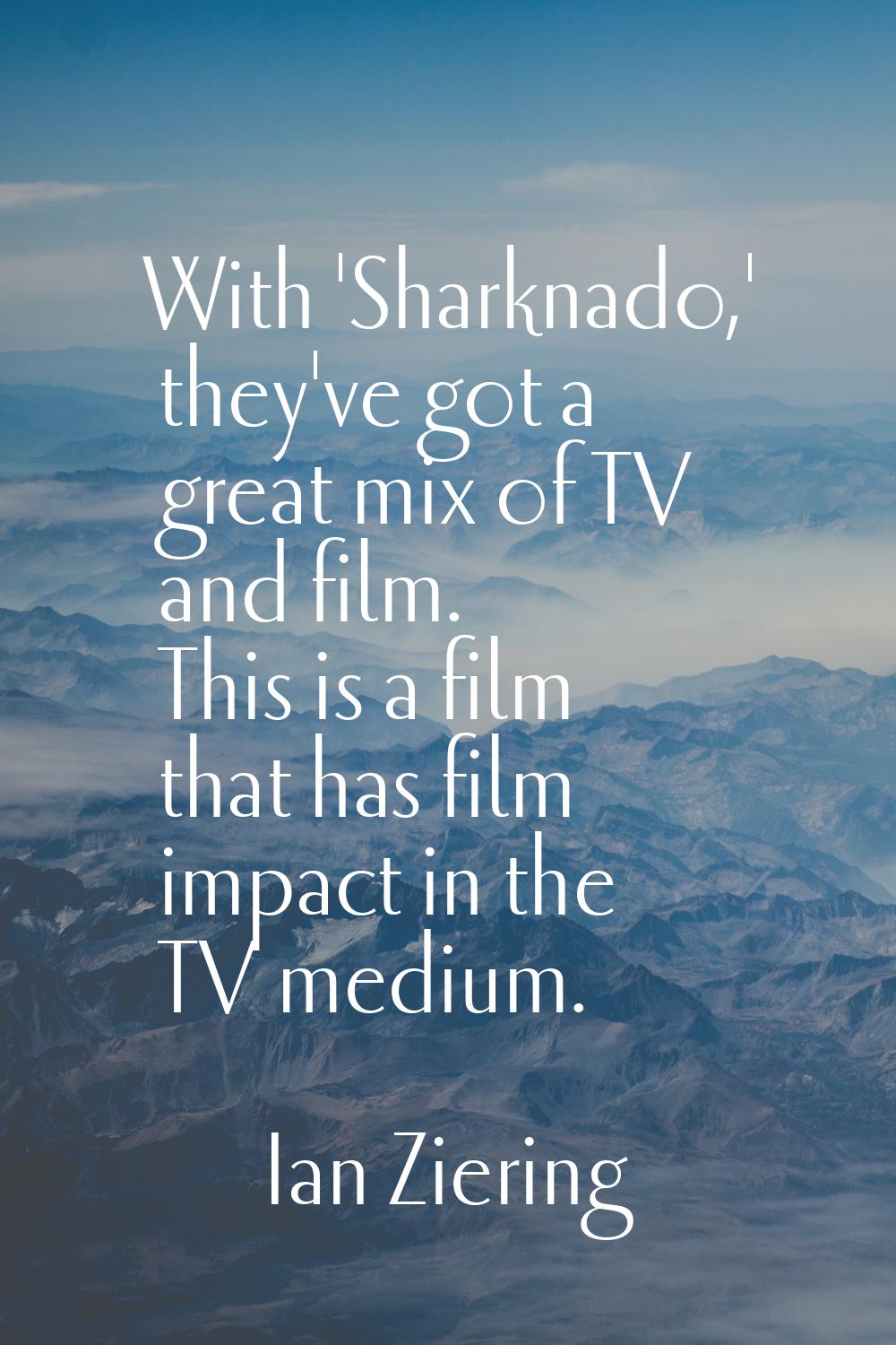 With 'Sharknado,' they've got a great mix of TV and film. This is a film that has film impact in th