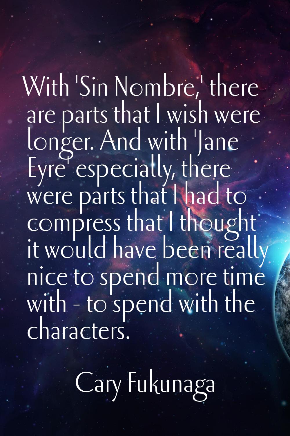 With 'Sin Nombre,' there are parts that I wish were longer. And with 'Jane Eyre' especially, there 