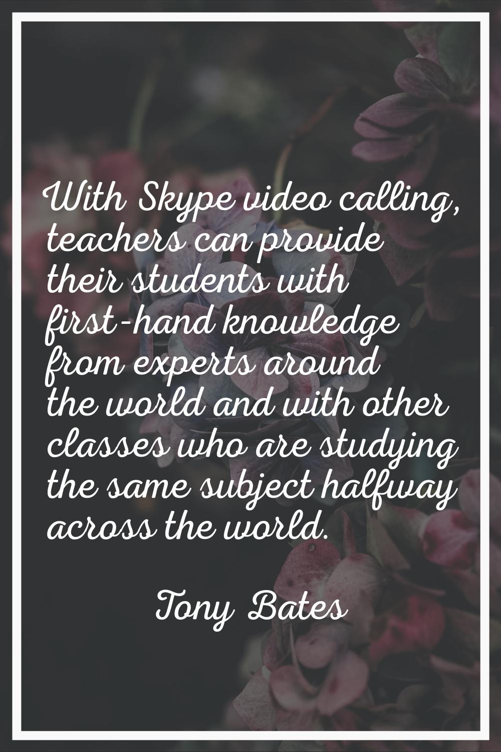 With Skype video calling, teachers can provide their students with first-hand knowledge from expert