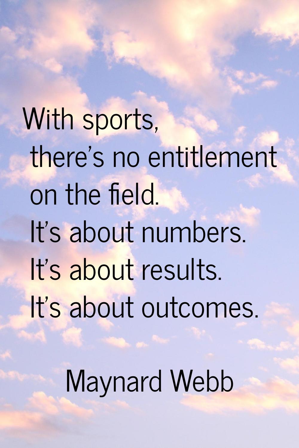 With sports, there's no entitlement on the field. It's about numbers. It's about results. It's abou