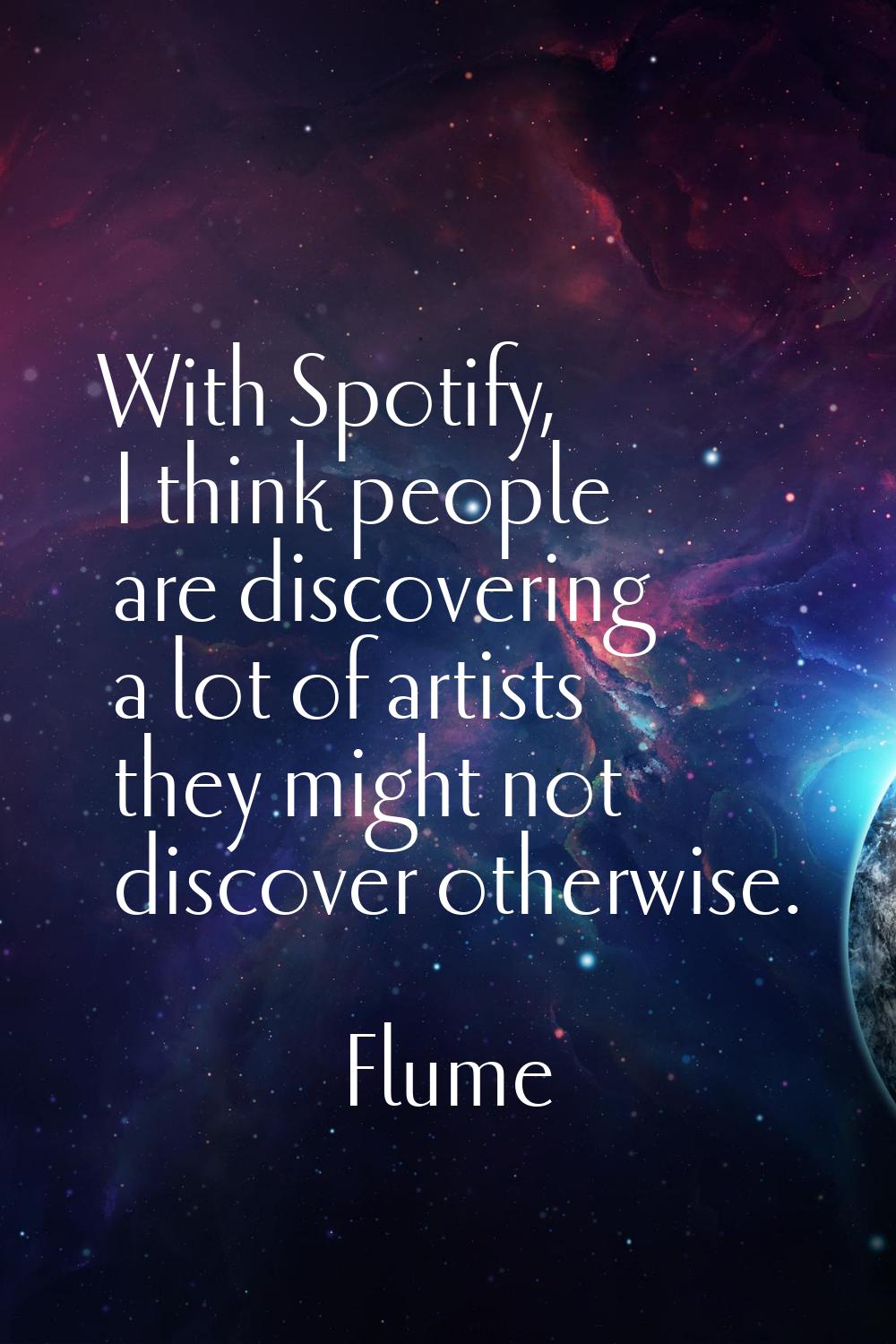 With Spotify, I think people are discovering a lot of artists they might not discover otherwise.