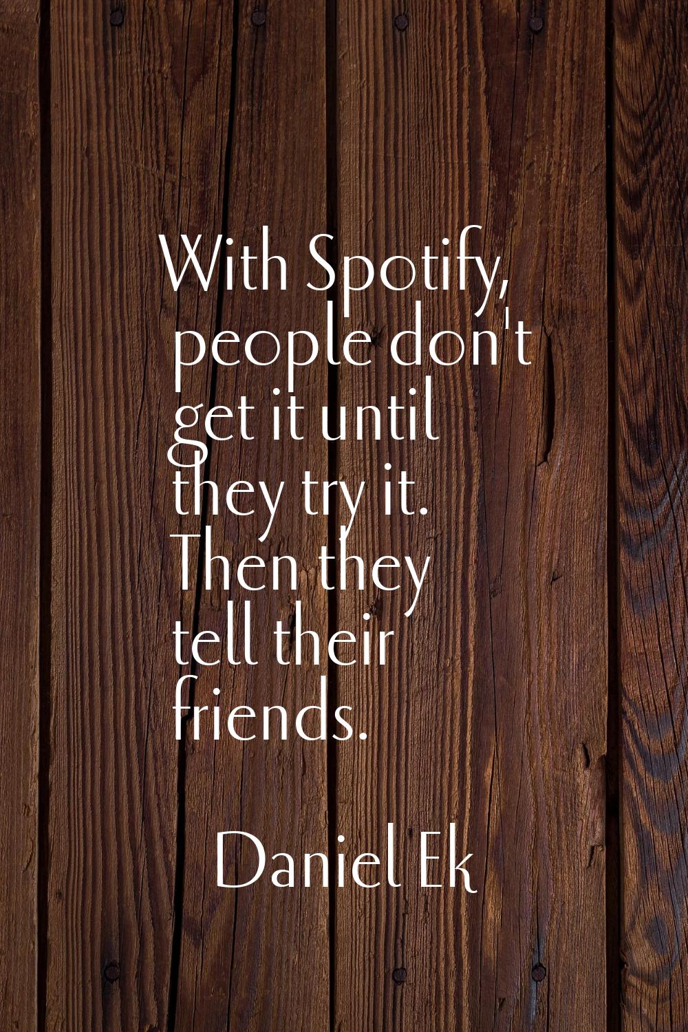 With Spotify, people don't get it until they try it. Then they tell their friends.