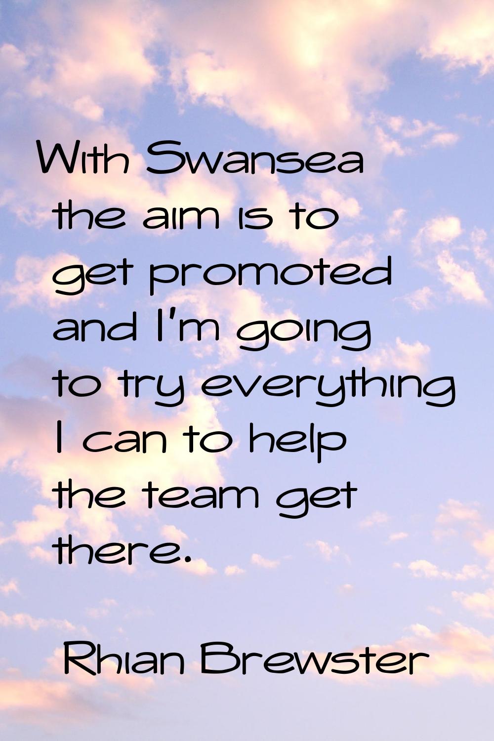With Swansea the aim is to get promoted and I'm going to try everything I can to help the team get 