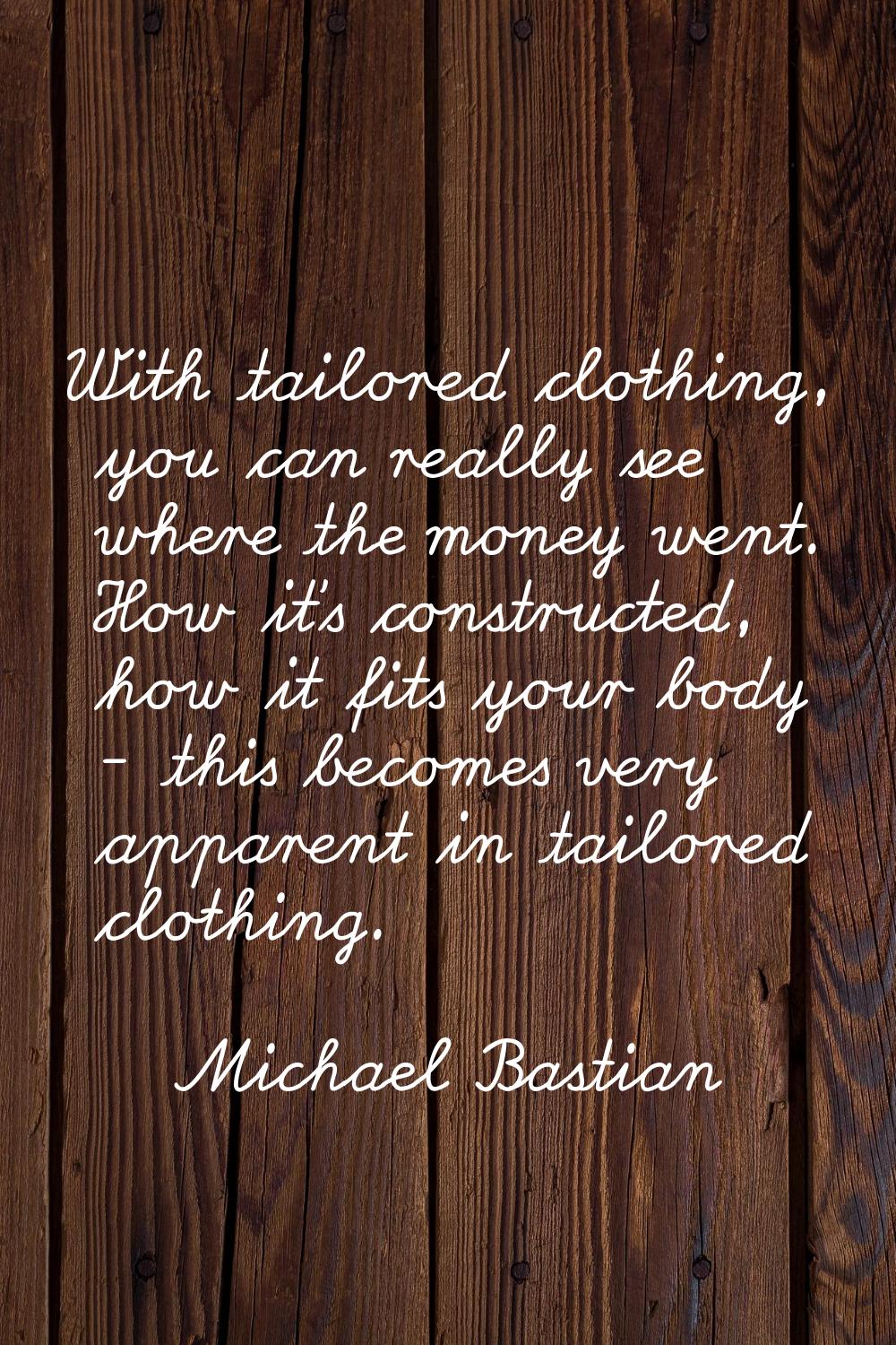 With tailored clothing, you can really see where the money went. How it's constructed, how it fits 