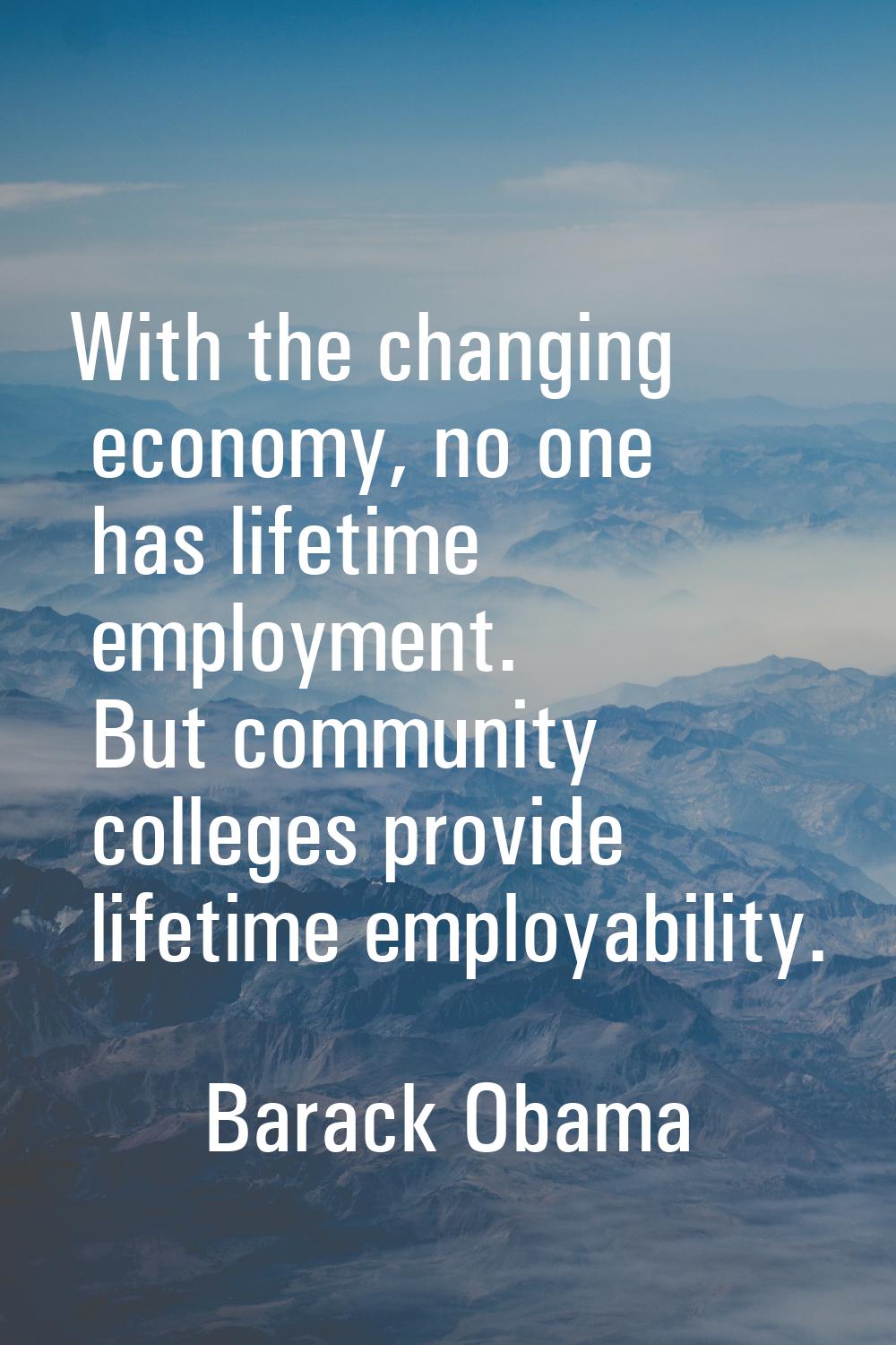 With the changing economy, no one has lifetime employment. But community colleges provide lifetime 