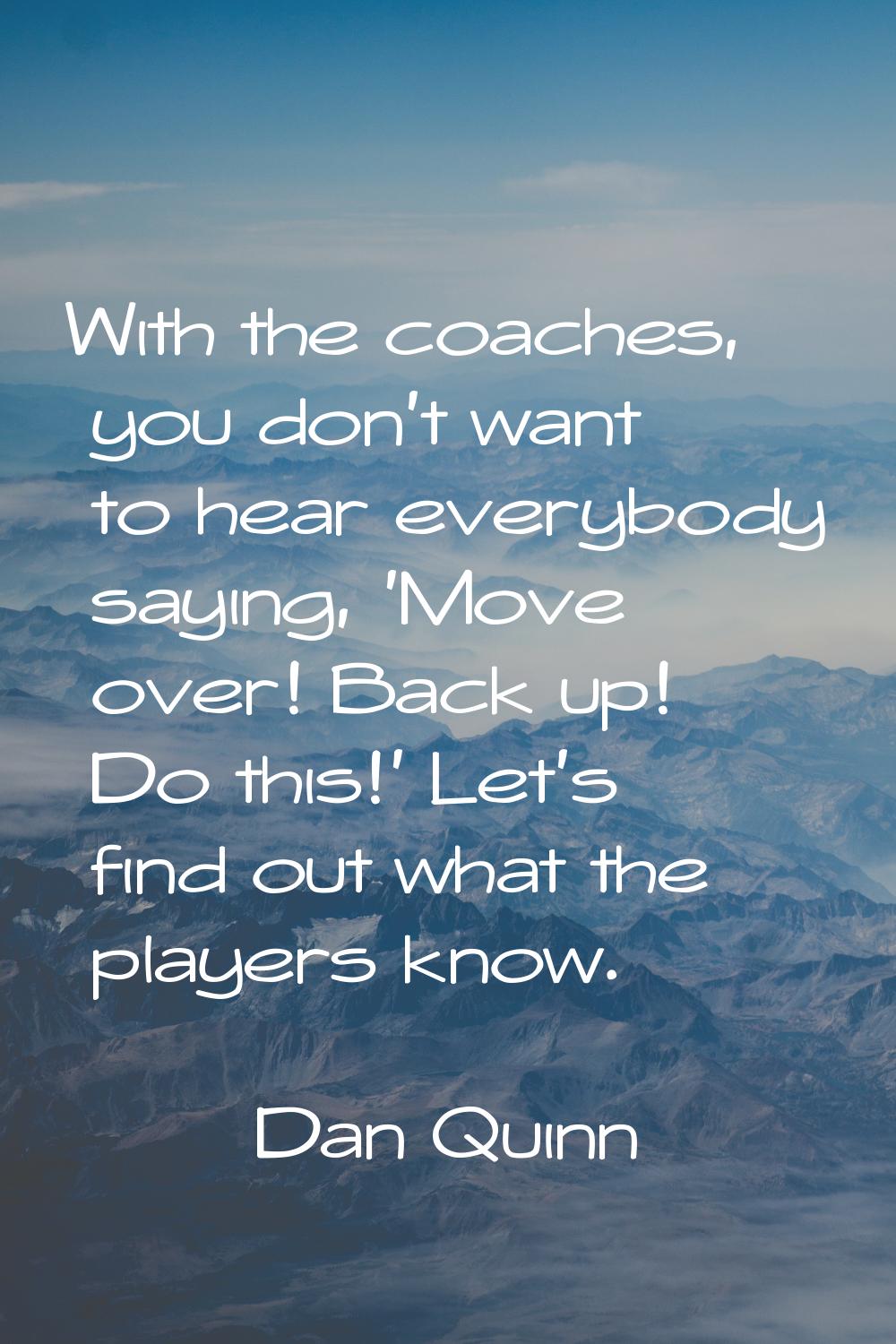 With the coaches, you don't want to hear everybody saying, 'Move over! Back up! Do this!' Let's fin