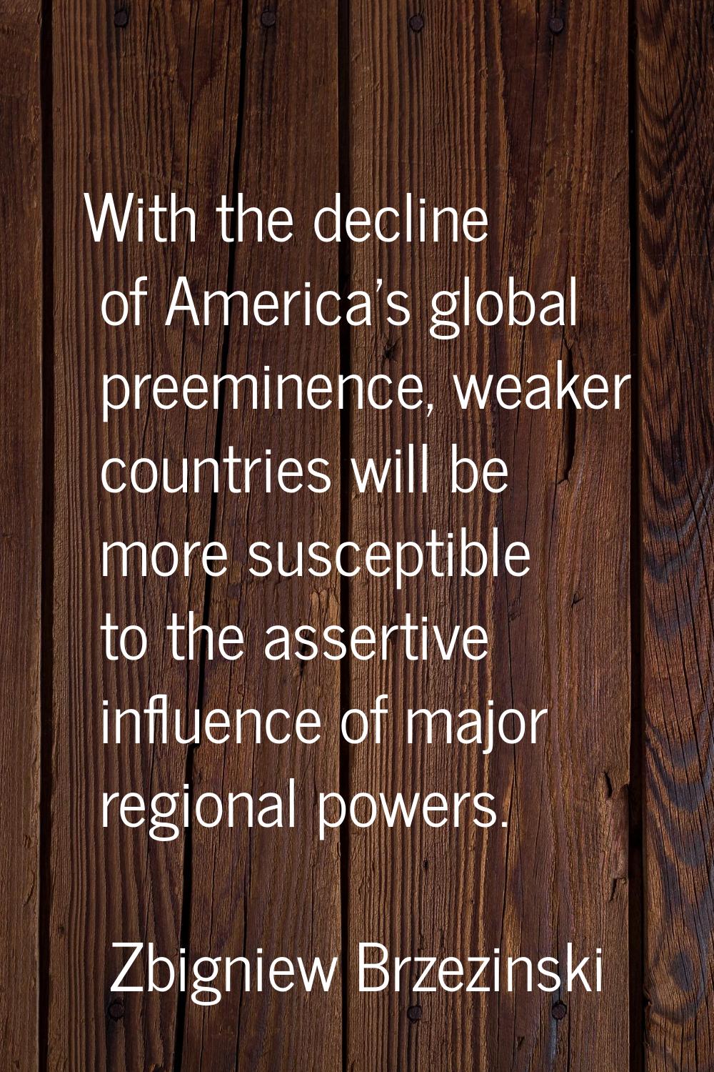 With the decline of America's global preeminence, weaker countries will be more susceptible to the 