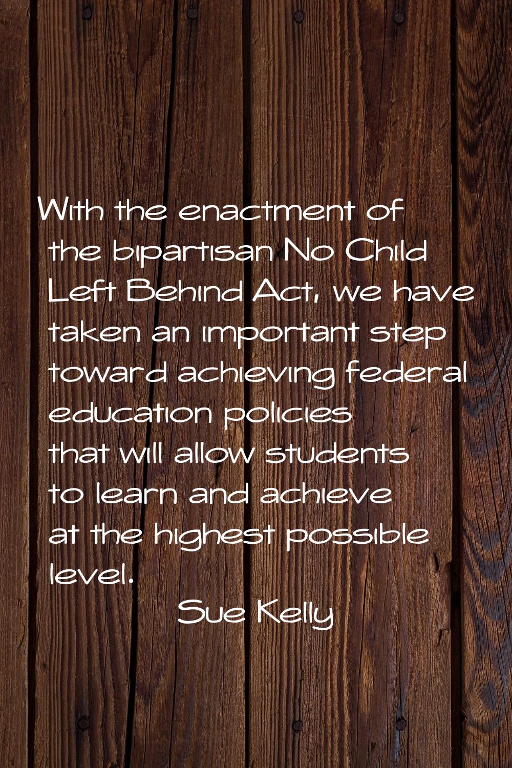 With the enactment of the bipartisan No Child Left Behind Act, we have taken an important step towa