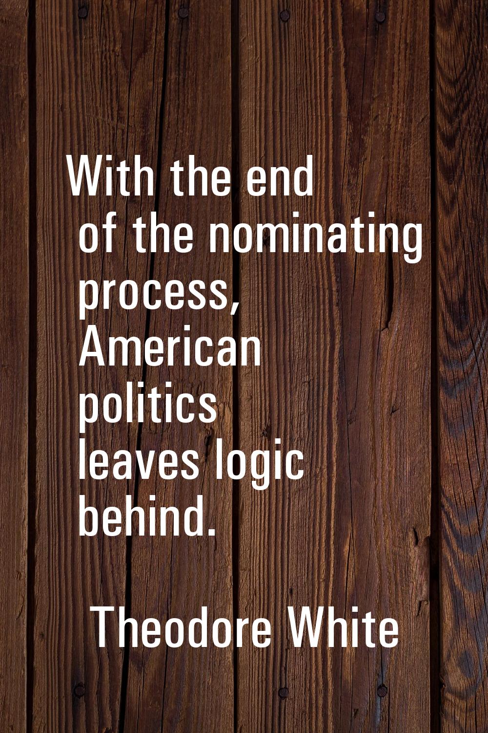 With the end of the nominating process, American politics leaves logic behind.