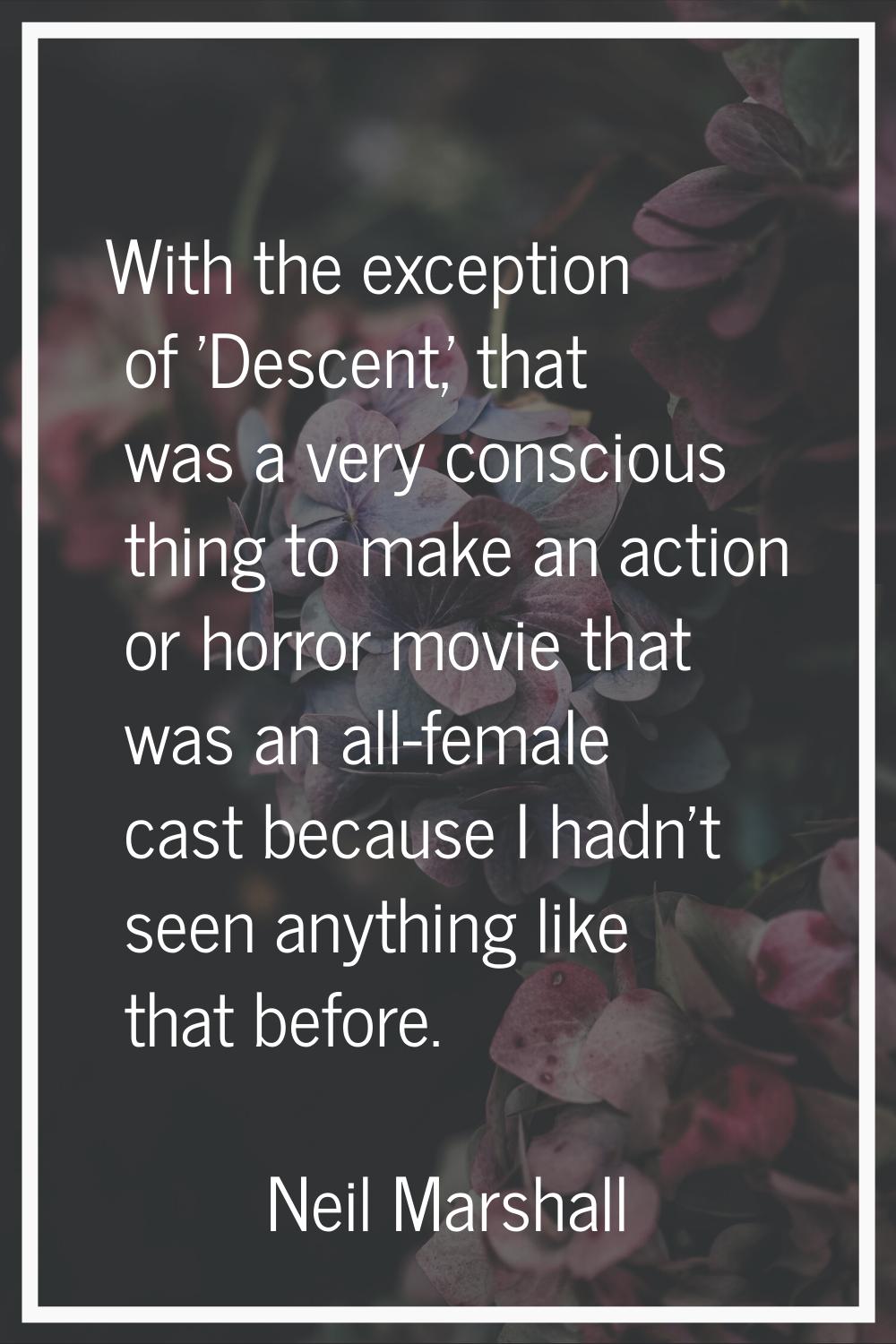 With the exception of 'Descent,' that was a very conscious thing to make an action or horror movie 