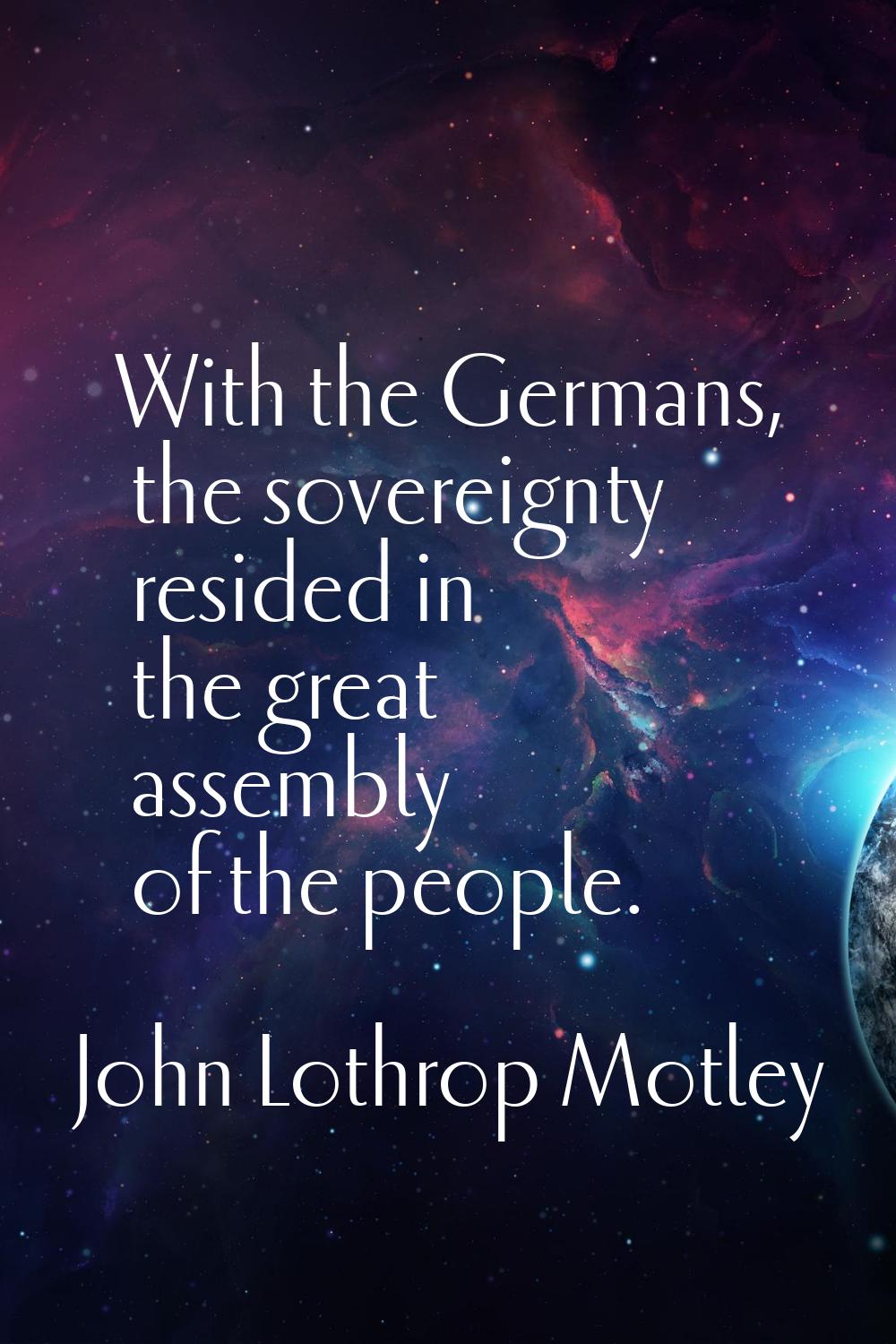 With the Germans, the sovereignty resided in the great assembly of the people.