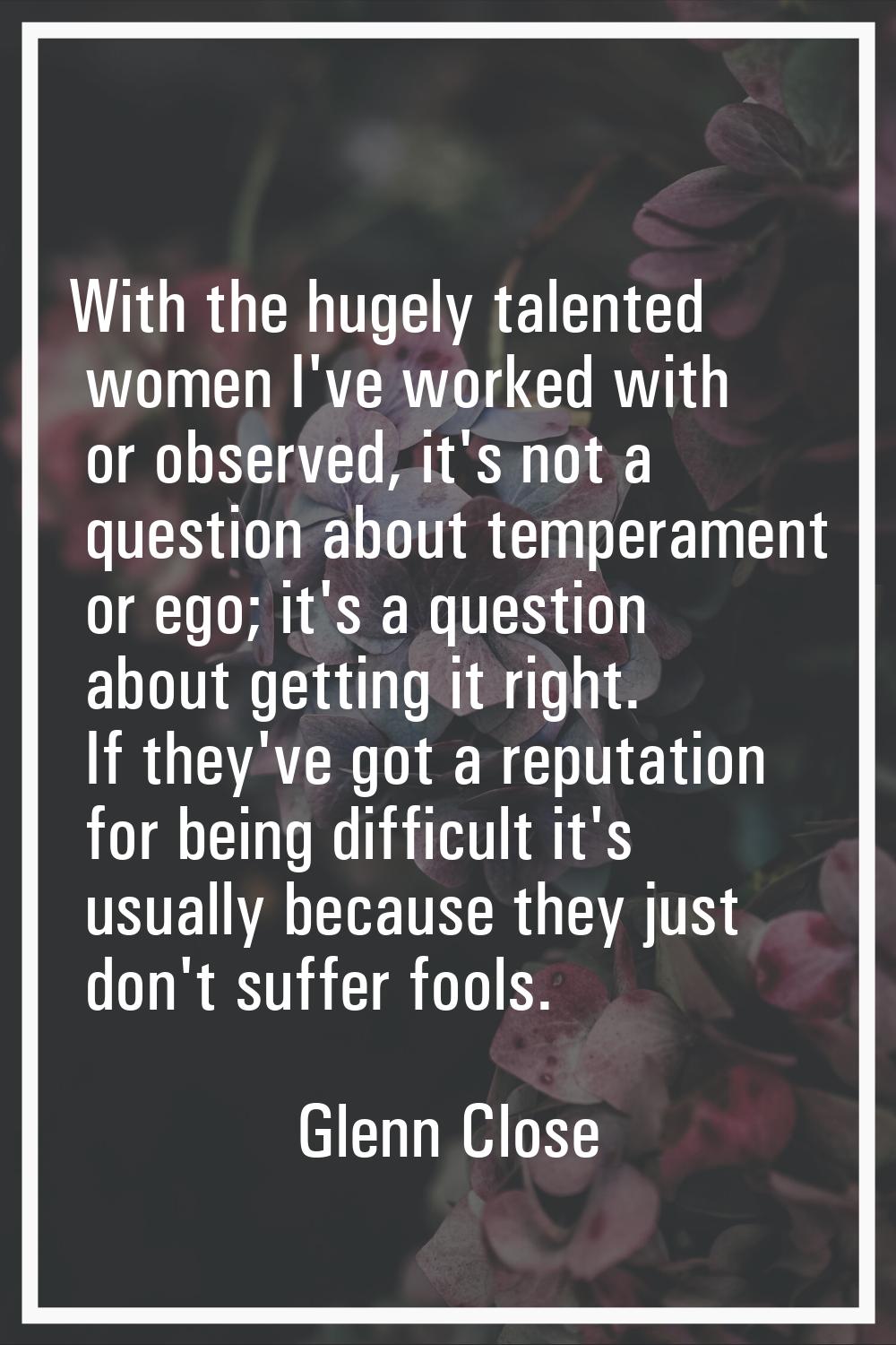 With the hugely talented women I've worked with or observed, it's not a question about temperament 