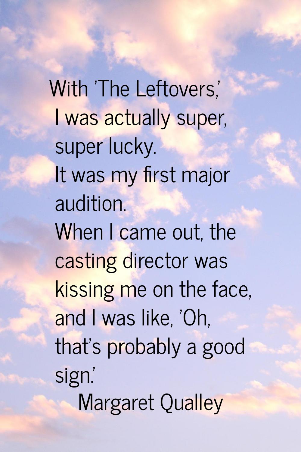 With 'The Leftovers,' I was actually super, super lucky. It was my first major audition. When I cam