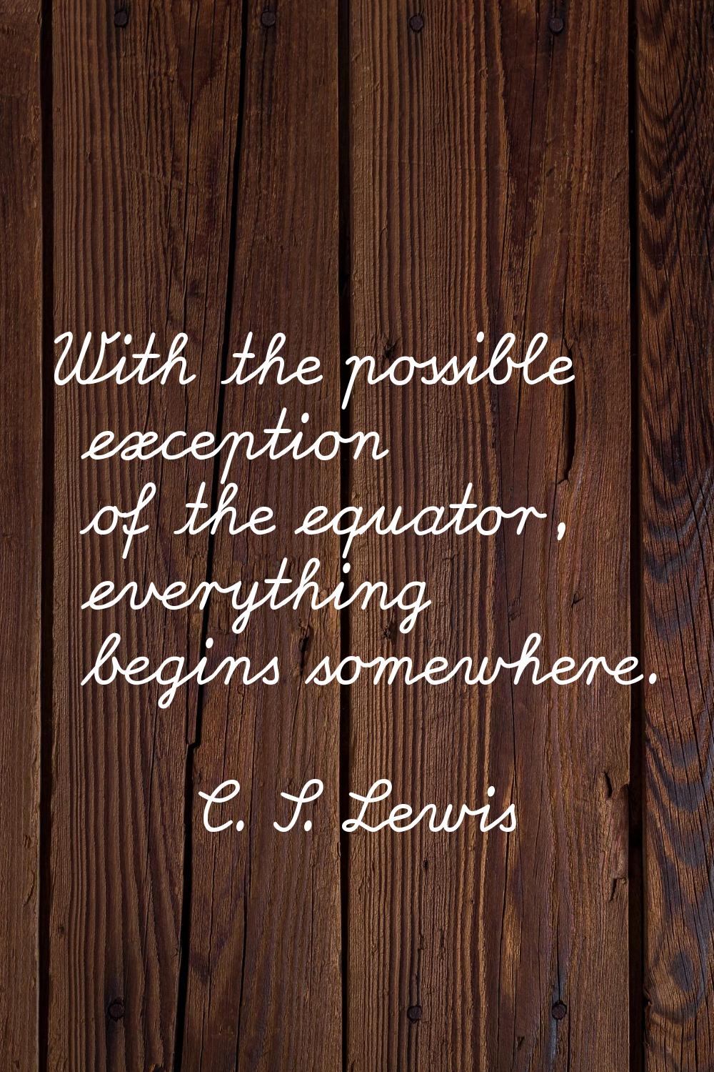 With the possible exception of the equator, everything begins somewhere.