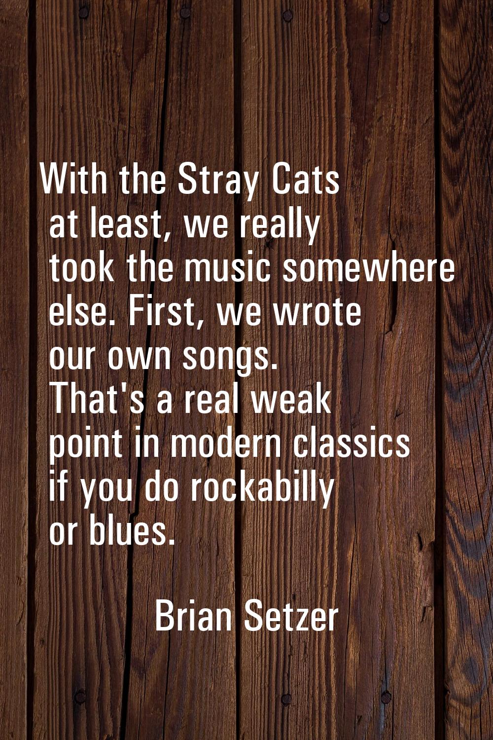 With the Stray Cats at least, we really took the music somewhere else. First, we wrote our own song