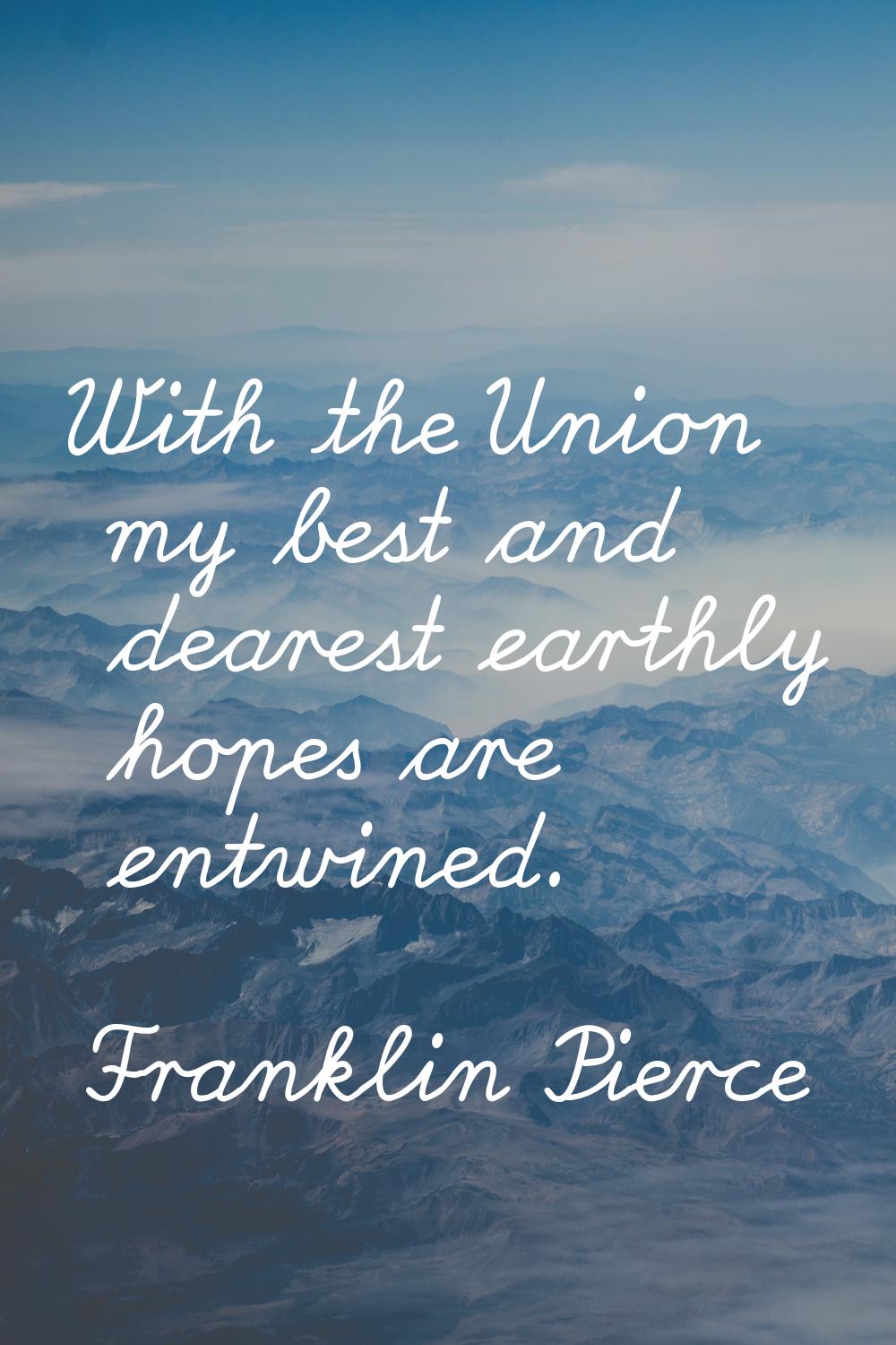 With the Union my best and dearest earthly hopes are entwined.