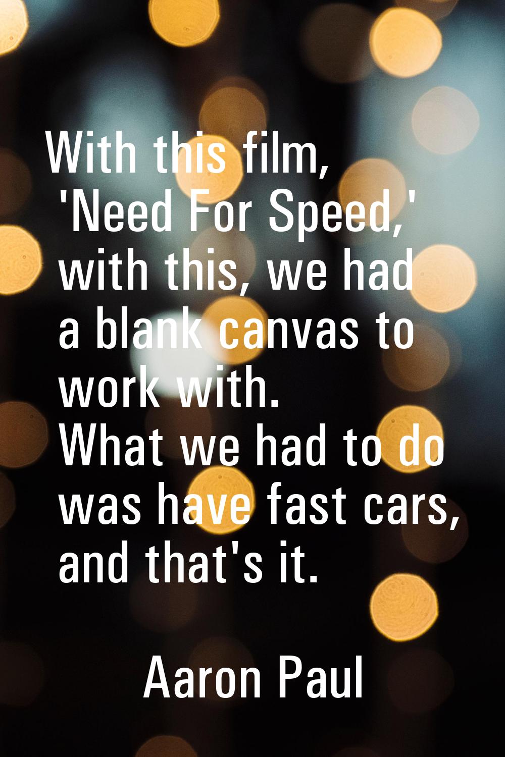 With this film, 'Need For Speed,' with this, we had a blank canvas to work with. What we had to do 