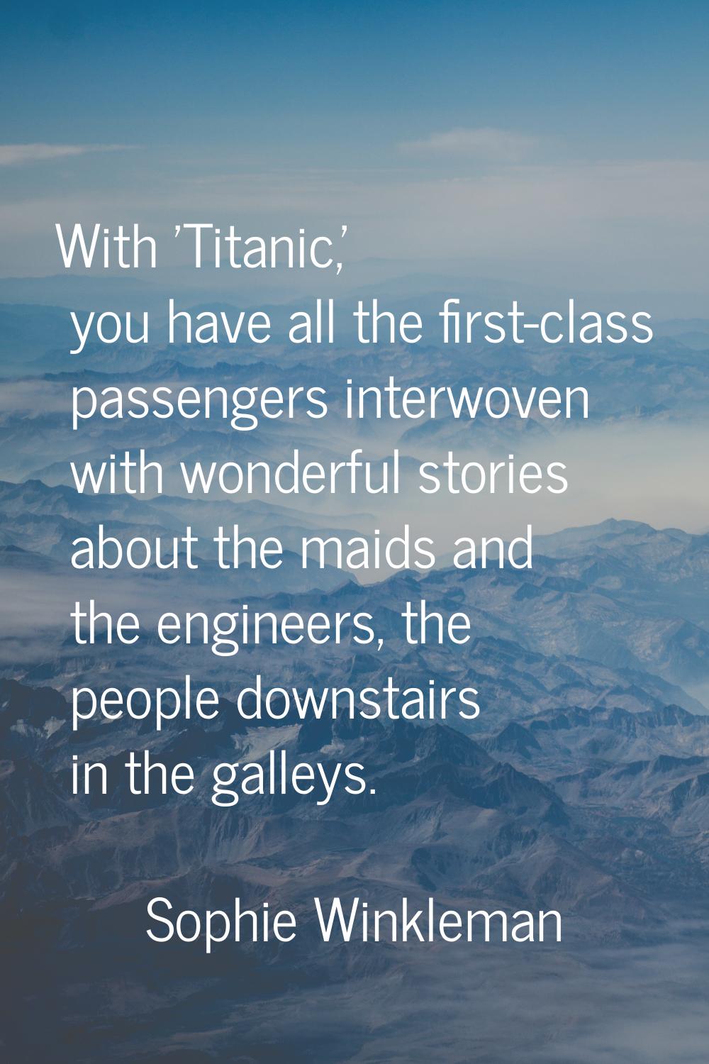 With 'Titanic,' you have all the first-class passengers interwoven with wonderful stories about the
