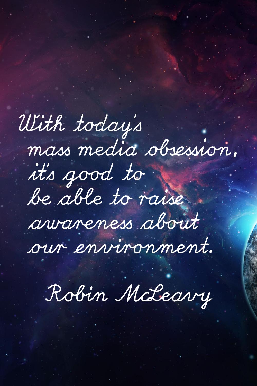 With today's mass media obsession, it's good to be able to raise awareness about our environment.