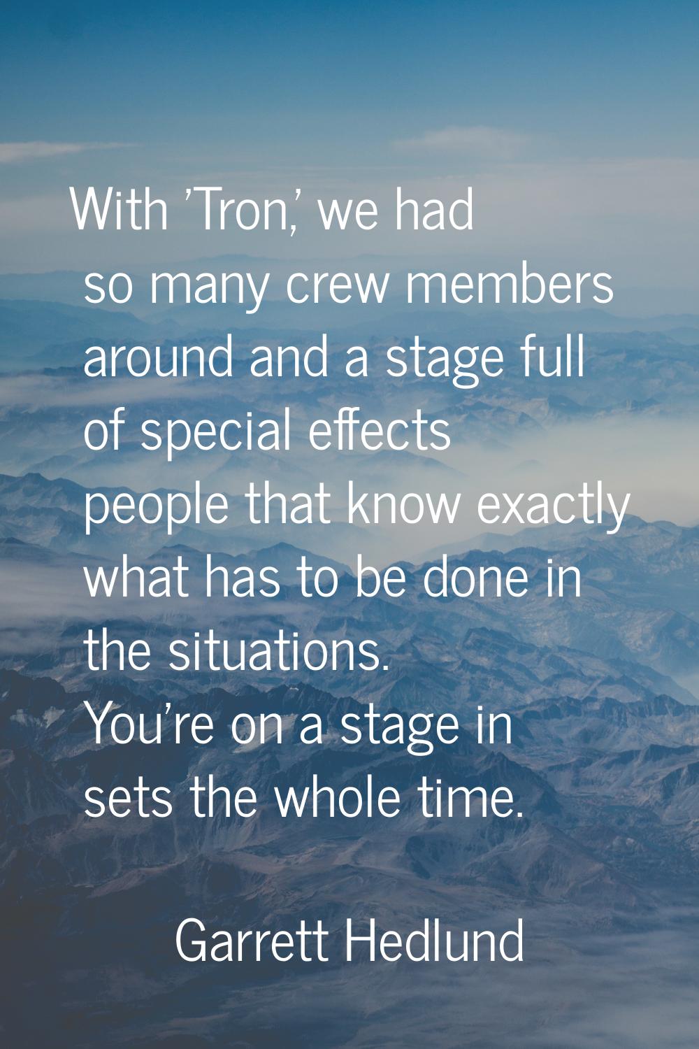 With 'Tron,' we had so many crew members around and a stage full of special effects people that kno