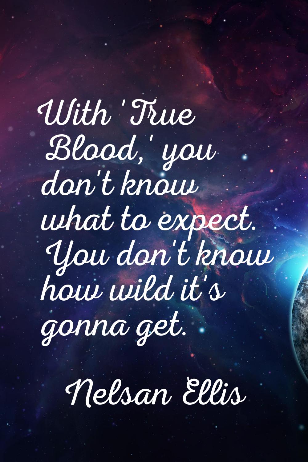 With 'True Blood,' you don't know what to expect. You don't know how wild it's gonna get.