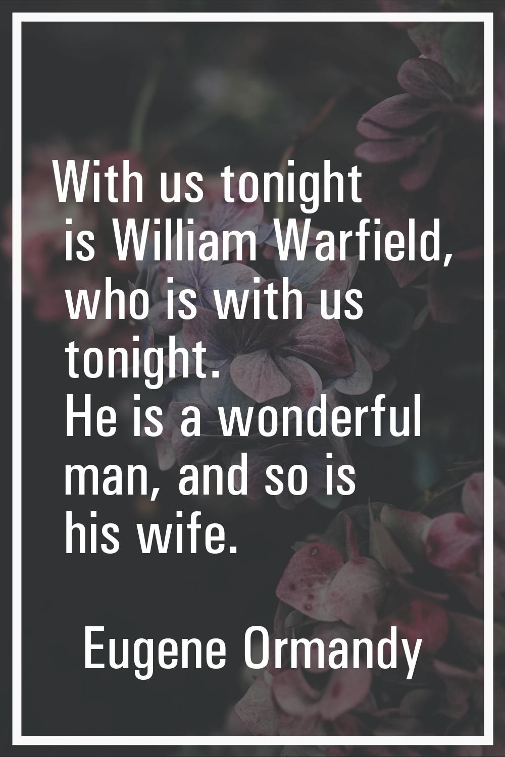 With us tonight is William Warfield, who is with us tonight. He is a wonderful man, and so is his w