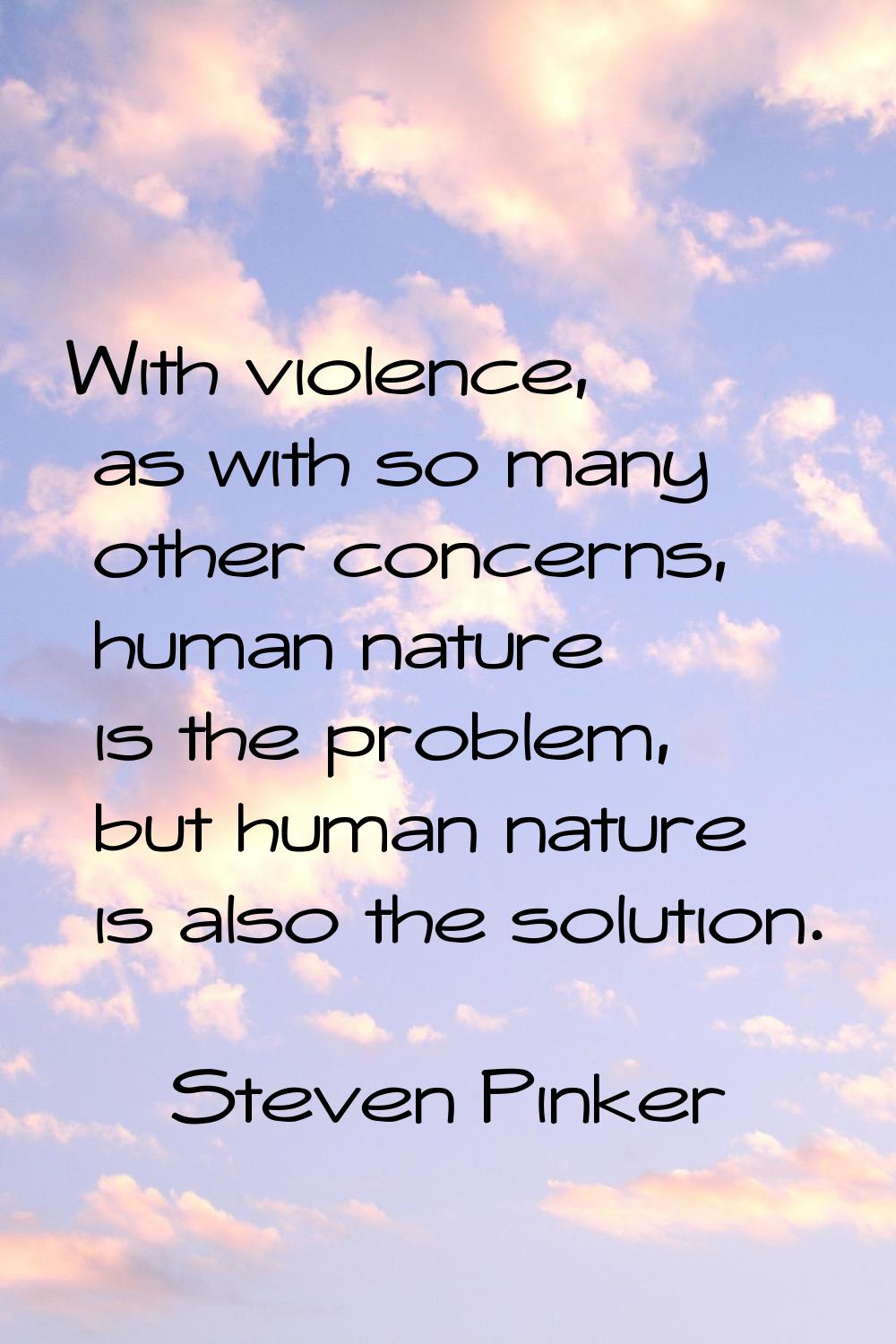 With violence, as with so many other concerns, human nature is the problem, but human nature is als