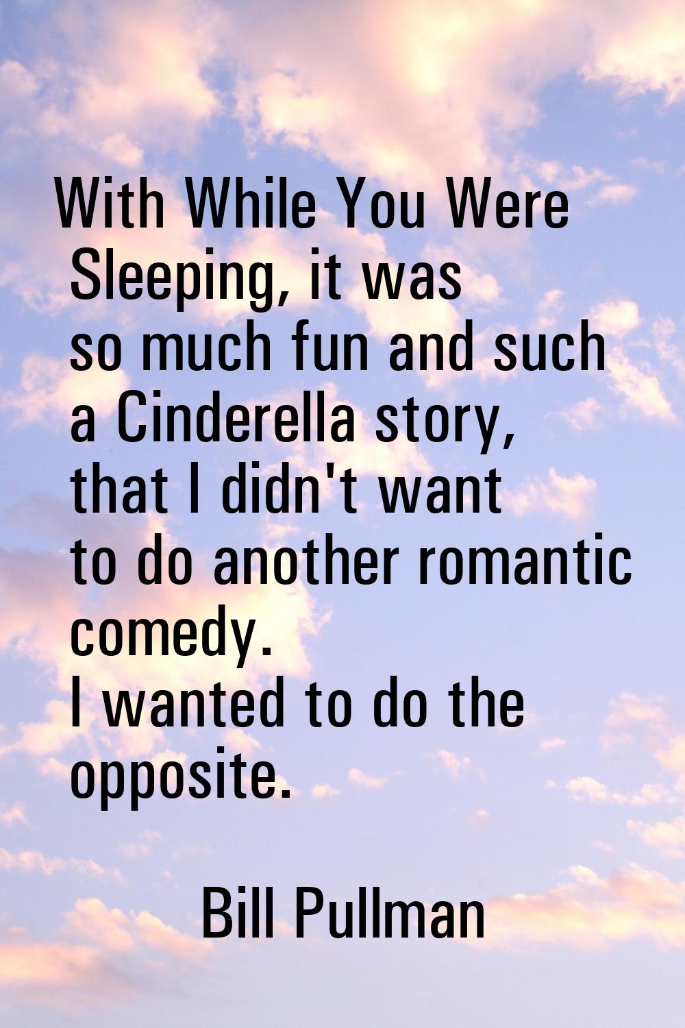 With While You Were Sleeping, it was so much fun and such a Cinderella story, that I didn't want to