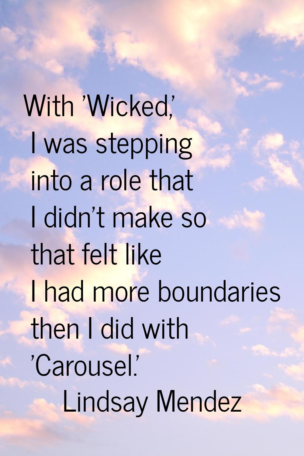 With 'Wicked,' I was stepping into a role that I didn't make so that felt like I had more boundarie