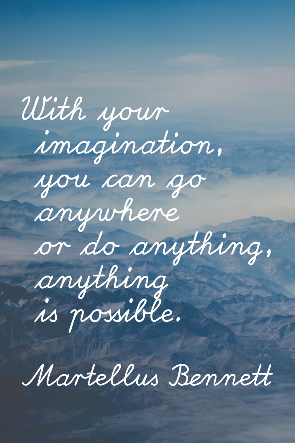 With your imagination, you can go anywhere or do anything, anything is possible.
