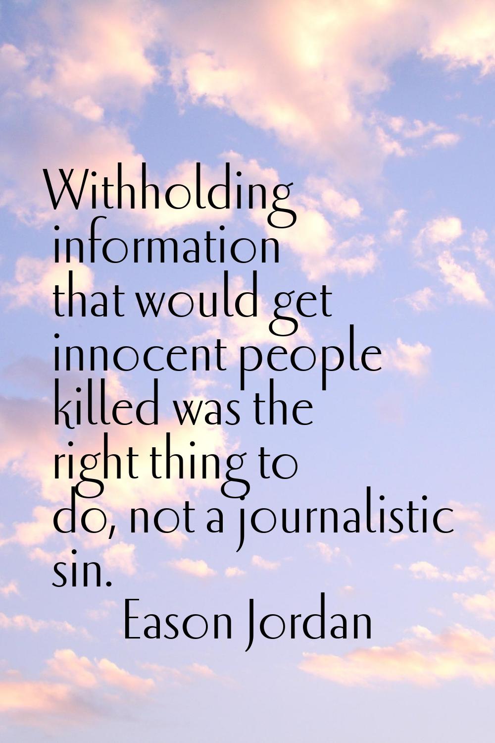 Withholding information that would get innocent people killed was the right thing to do, not a jour