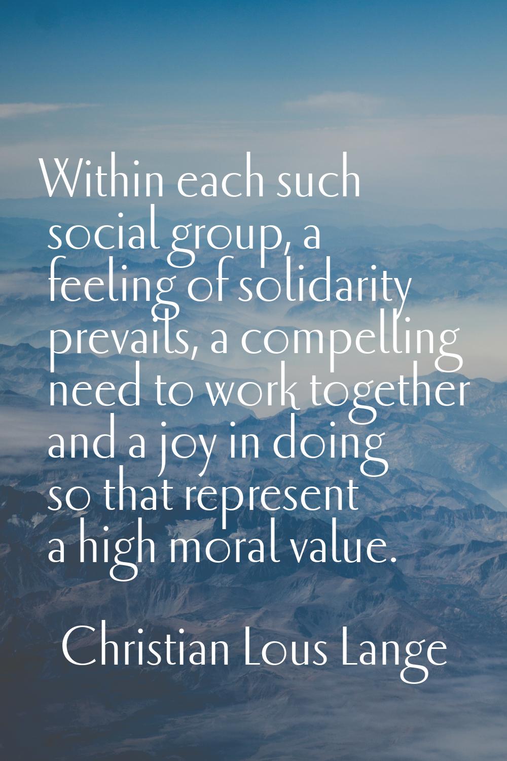 Within each such social group, a feeling of solidarity prevails, a compelling need to work together