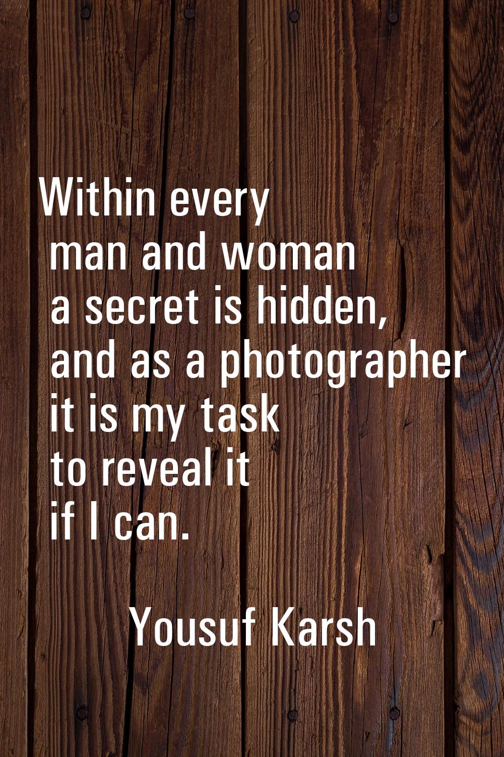 Within every man and woman a secret is hidden, and as a photographer it is my task to reveal it if 