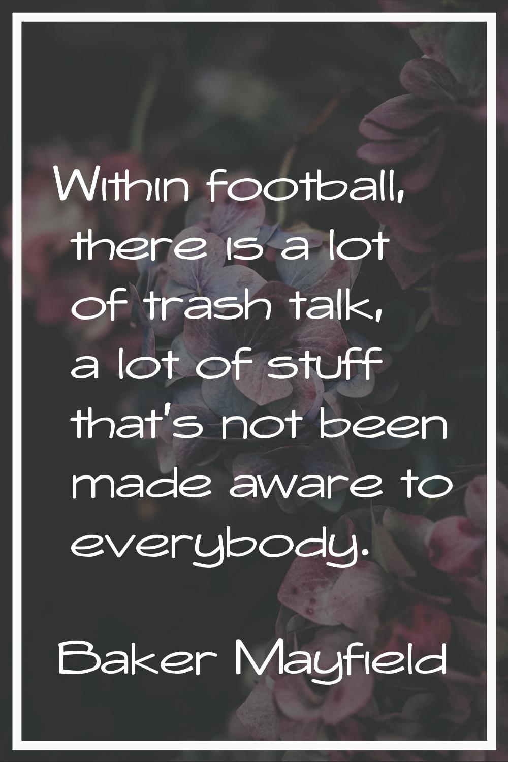 Within football, there is a lot of trash talk, a lot of stuff that's not been made aware to everybo