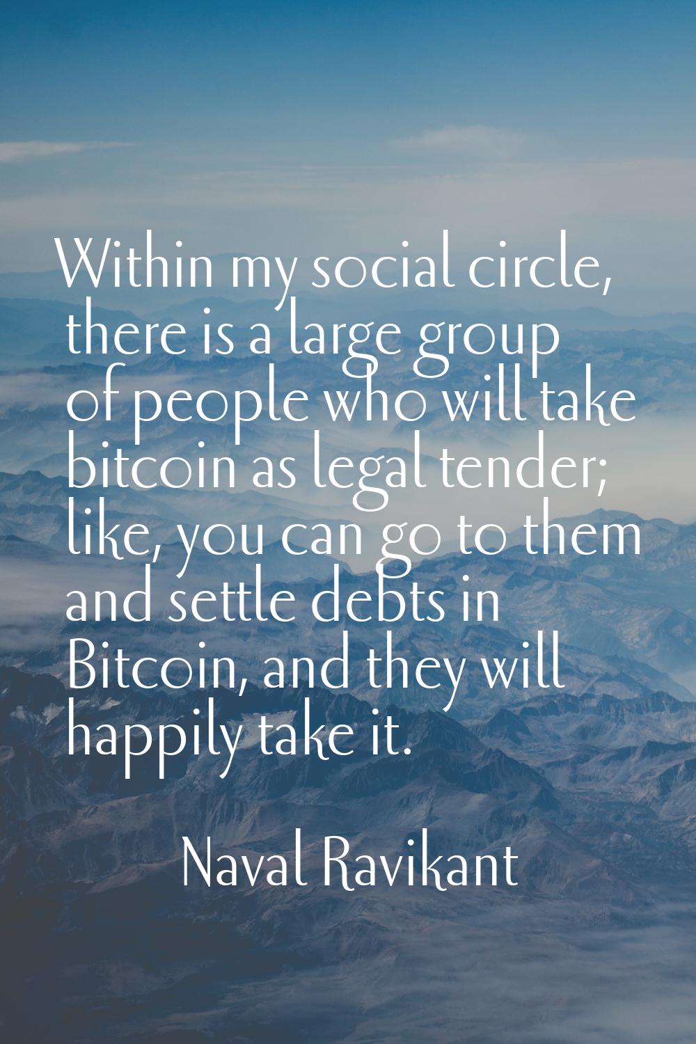 Within my social circle, there is a large group of people who will take bitcoin as legal tender; li