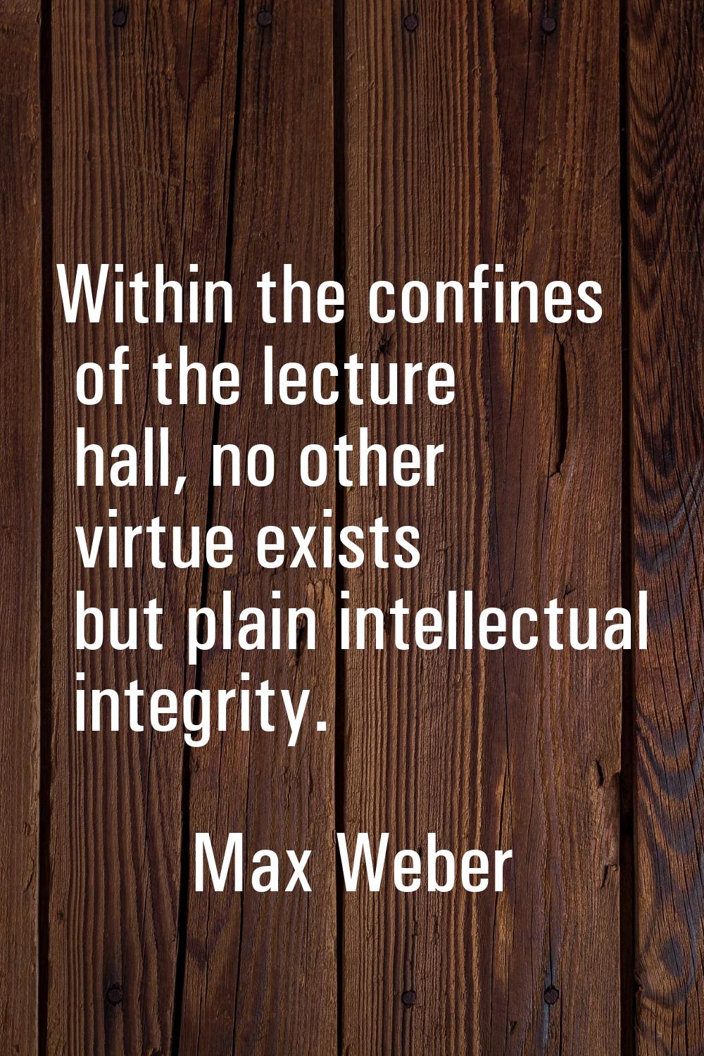 Within the confines of the lecture hall, no other virtue exists but plain intellectual integrity.