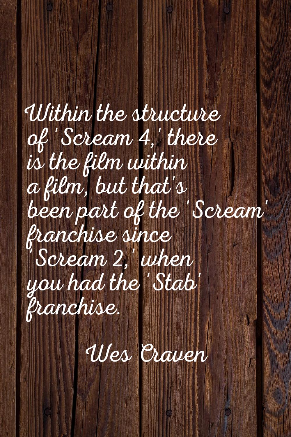 Within the structure of 'Scream 4,' there is the film within a film, but that's been part of the 'S