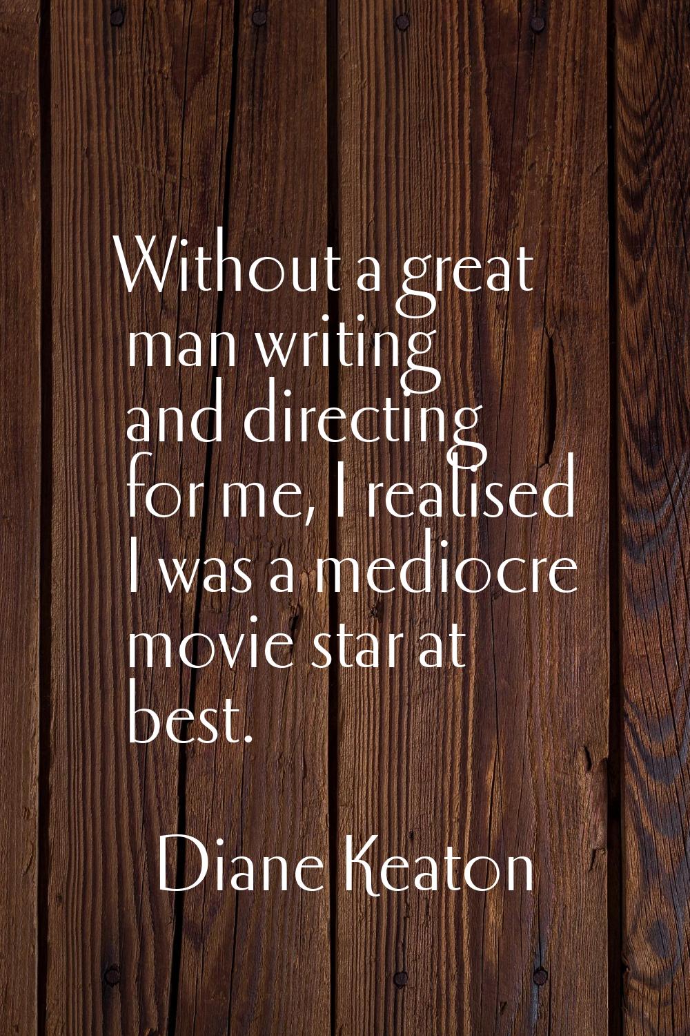Without a great man writing and directing for me, I realised I was a mediocre movie star at best.