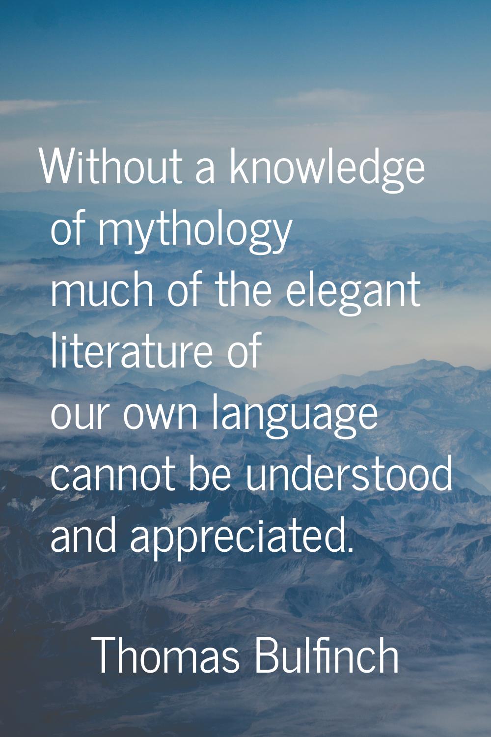 Without a knowledge of mythology much of the elegant literature of our own language cannot be under