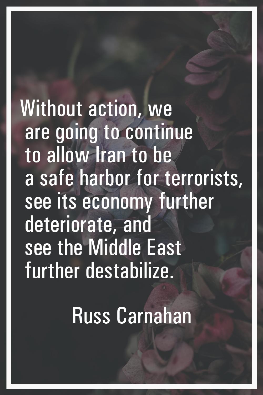 Without action, we are going to continue to allow Iran to be a safe harbor for terrorists, see its 